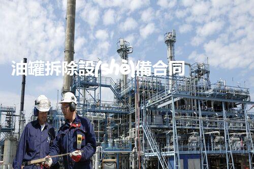 油罐拆除設(shè)備合同：重塑安全未來(lái)！